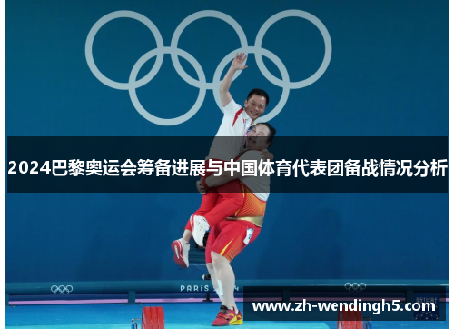 2024巴黎奥运会筹备进展与中国体育代表团备战情况分析