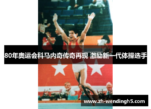 80年奥运会科马内奇传奇再现 激励新一代体操选手