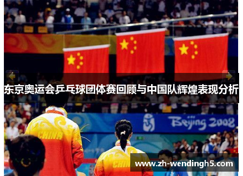 东京奥运会乒乓球团体赛回顾与中国队辉煌表现分析